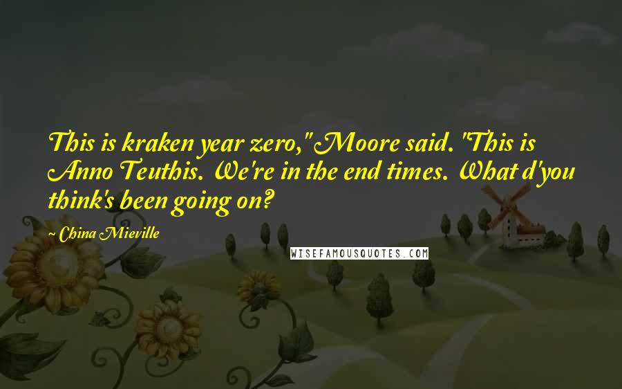 China Mieville Quotes: This is kraken year zero," Moore said. "This is Anno Teuthis. We're in the end times. What d'you think's been going on?