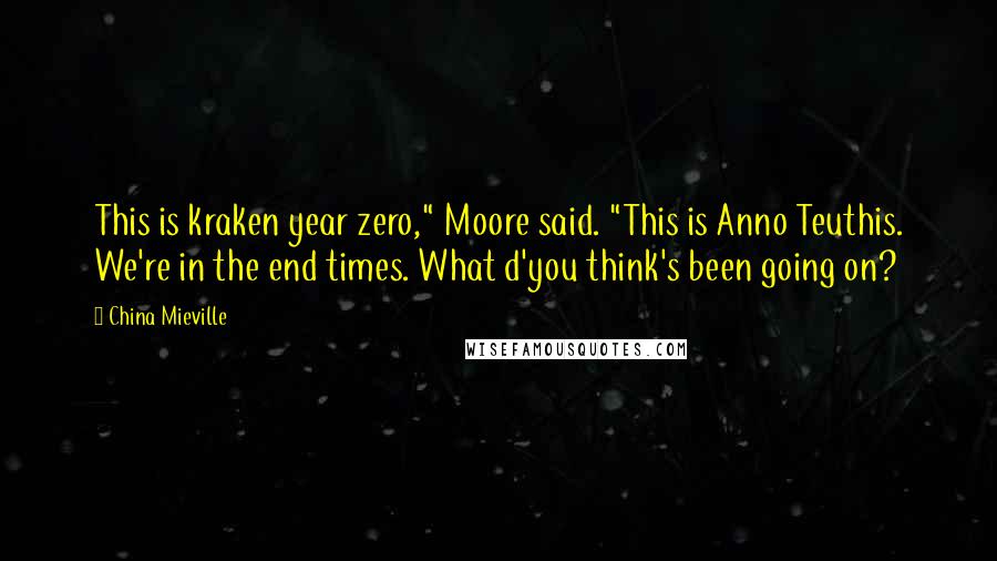 China Mieville Quotes: This is kraken year zero," Moore said. "This is Anno Teuthis. We're in the end times. What d'you think's been going on?