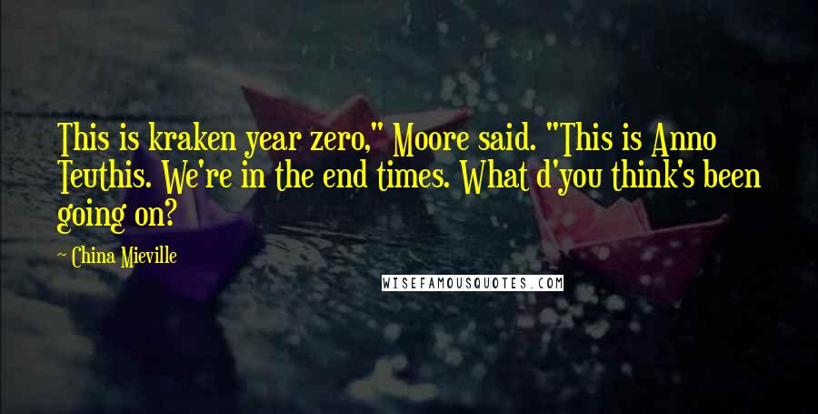 China Mieville Quotes: This is kraken year zero," Moore said. "This is Anno Teuthis. We're in the end times. What d'you think's been going on?