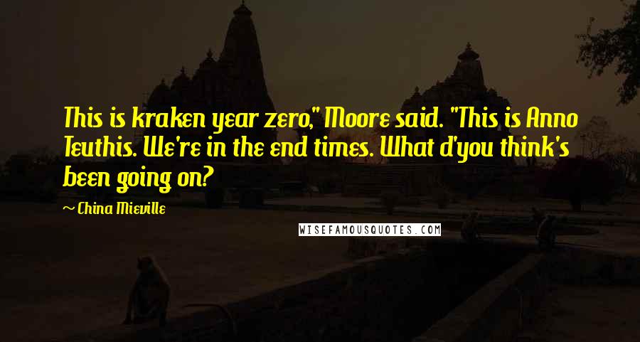 China Mieville Quotes: This is kraken year zero," Moore said. "This is Anno Teuthis. We're in the end times. What d'you think's been going on?