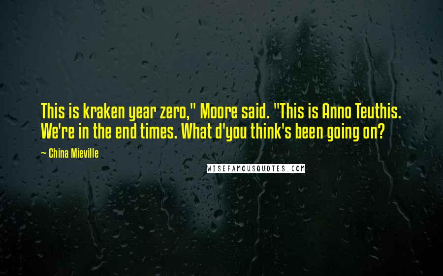 China Mieville Quotes: This is kraken year zero," Moore said. "This is Anno Teuthis. We're in the end times. What d'you think's been going on?