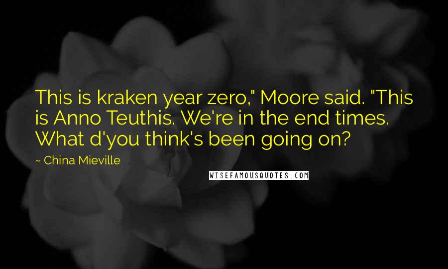 China Mieville Quotes: This is kraken year zero," Moore said. "This is Anno Teuthis. We're in the end times. What d'you think's been going on?