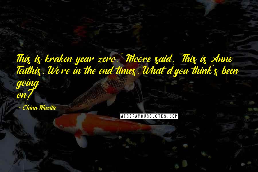 China Mieville Quotes: This is kraken year zero," Moore said. "This is Anno Teuthis. We're in the end times. What d'you think's been going on?