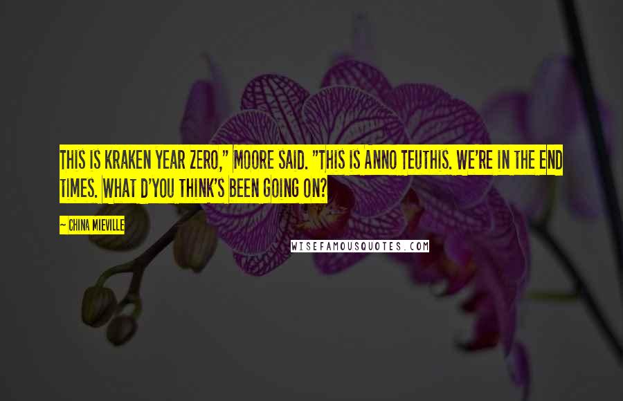 China Mieville Quotes: This is kraken year zero," Moore said. "This is Anno Teuthis. We're in the end times. What d'you think's been going on?