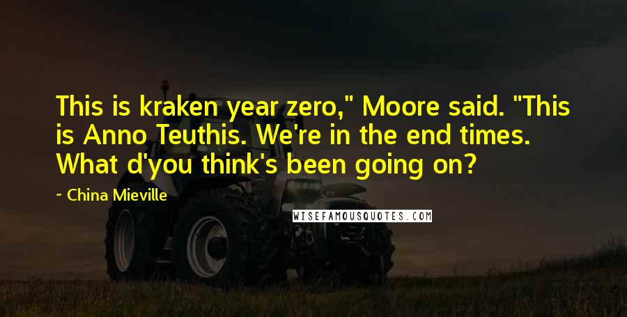 China Mieville Quotes: This is kraken year zero," Moore said. "This is Anno Teuthis. We're in the end times. What d'you think's been going on?