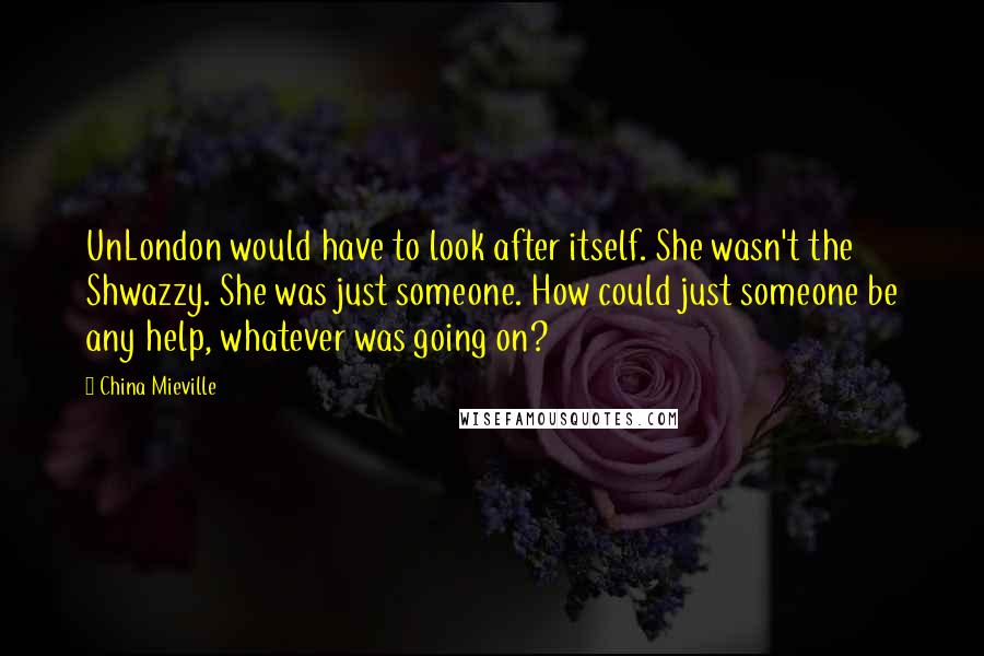 China Mieville Quotes: UnLondon would have to look after itself. She wasn't the Shwazzy. She was just someone. How could just someone be any help, whatever was going on?