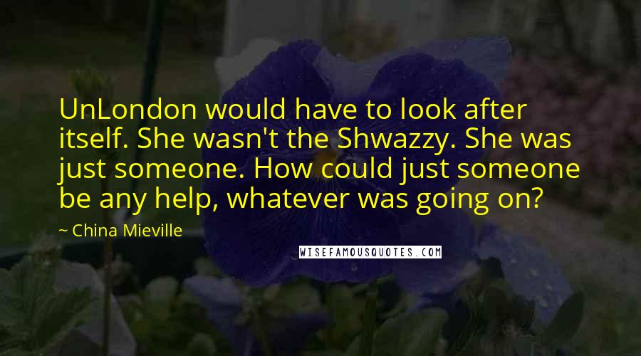 China Mieville Quotes: UnLondon would have to look after itself. She wasn't the Shwazzy. She was just someone. How could just someone be any help, whatever was going on?