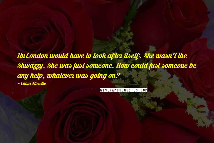 China Mieville Quotes: UnLondon would have to look after itself. She wasn't the Shwazzy. She was just someone. How could just someone be any help, whatever was going on?