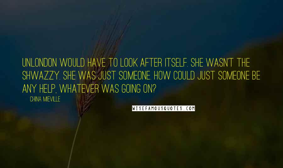 China Mieville Quotes: UnLondon would have to look after itself. She wasn't the Shwazzy. She was just someone. How could just someone be any help, whatever was going on?