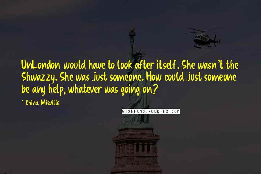 China Mieville Quotes: UnLondon would have to look after itself. She wasn't the Shwazzy. She was just someone. How could just someone be any help, whatever was going on?