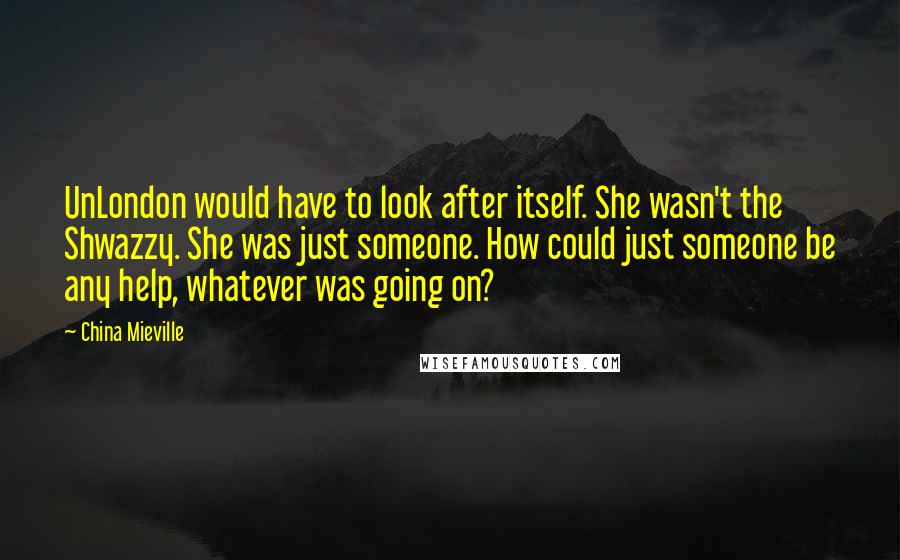 China Mieville Quotes: UnLondon would have to look after itself. She wasn't the Shwazzy. She was just someone. How could just someone be any help, whatever was going on?