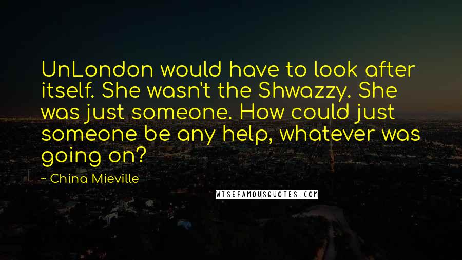 China Mieville Quotes: UnLondon would have to look after itself. She wasn't the Shwazzy. She was just someone. How could just someone be any help, whatever was going on?