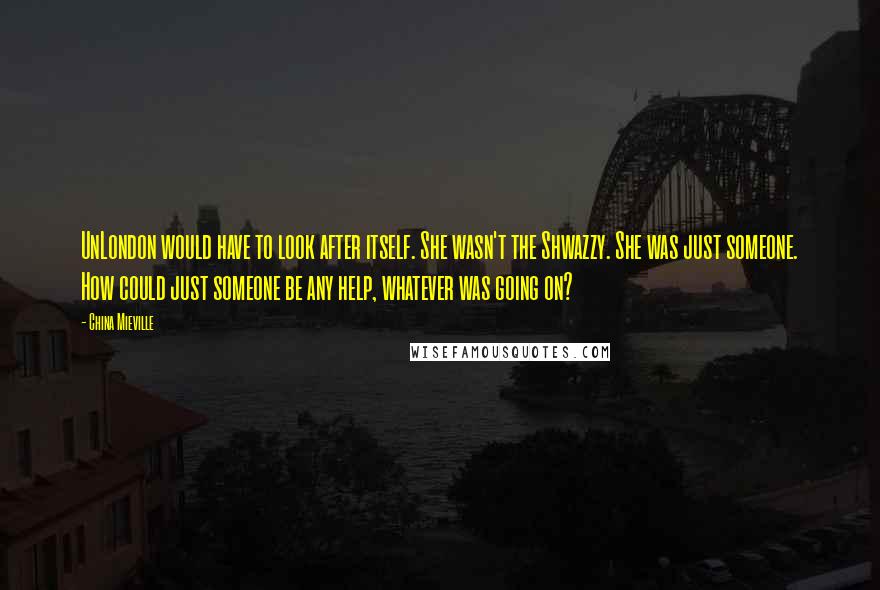 China Mieville Quotes: UnLondon would have to look after itself. She wasn't the Shwazzy. She was just someone. How could just someone be any help, whatever was going on?