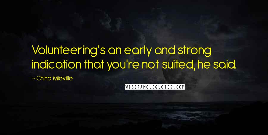 China Mieville Quotes: Volunteering's an early and strong indication that you're not suited, he said.