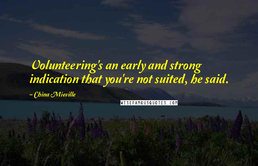 China Mieville Quotes: Volunteering's an early and strong indication that you're not suited, he said.