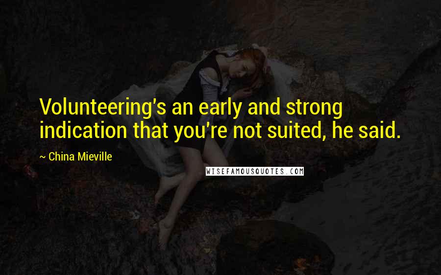 China Mieville Quotes: Volunteering's an early and strong indication that you're not suited, he said.