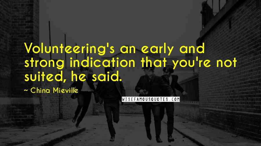 China Mieville Quotes: Volunteering's an early and strong indication that you're not suited, he said.
