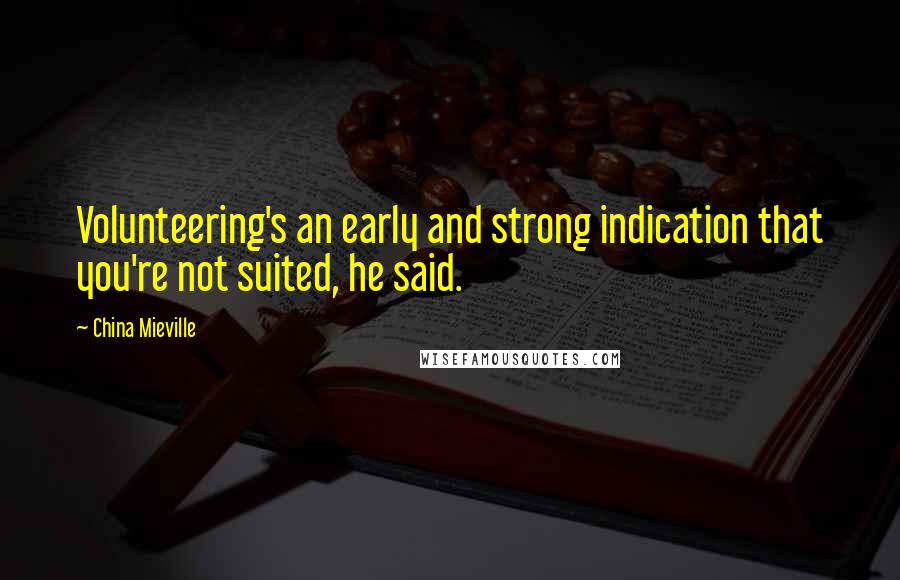 China Mieville Quotes: Volunteering's an early and strong indication that you're not suited, he said.