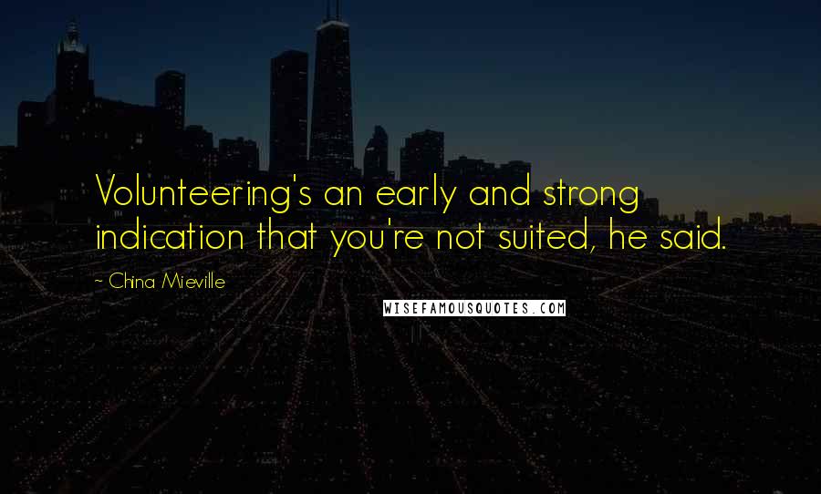 China Mieville Quotes: Volunteering's an early and strong indication that you're not suited, he said.
