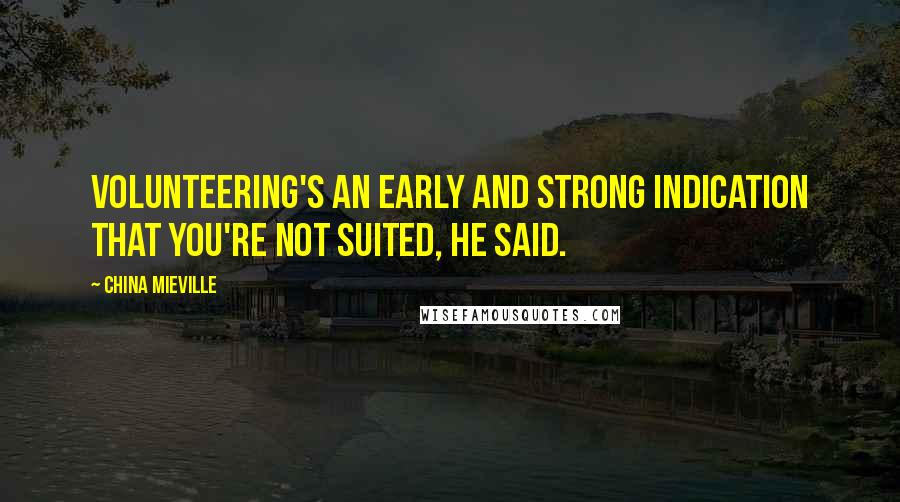 China Mieville Quotes: Volunteering's an early and strong indication that you're not suited, he said.