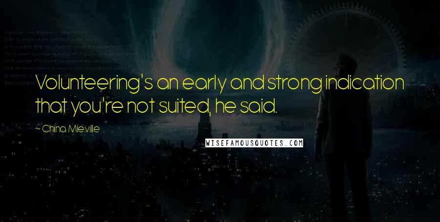 China Mieville Quotes: Volunteering's an early and strong indication that you're not suited, he said.