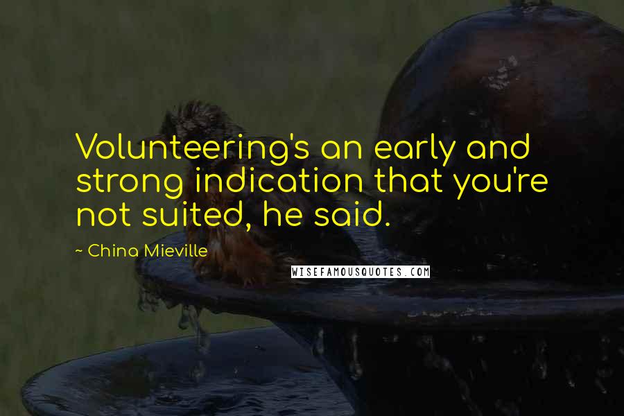 China Mieville Quotes: Volunteering's an early and strong indication that you're not suited, he said.