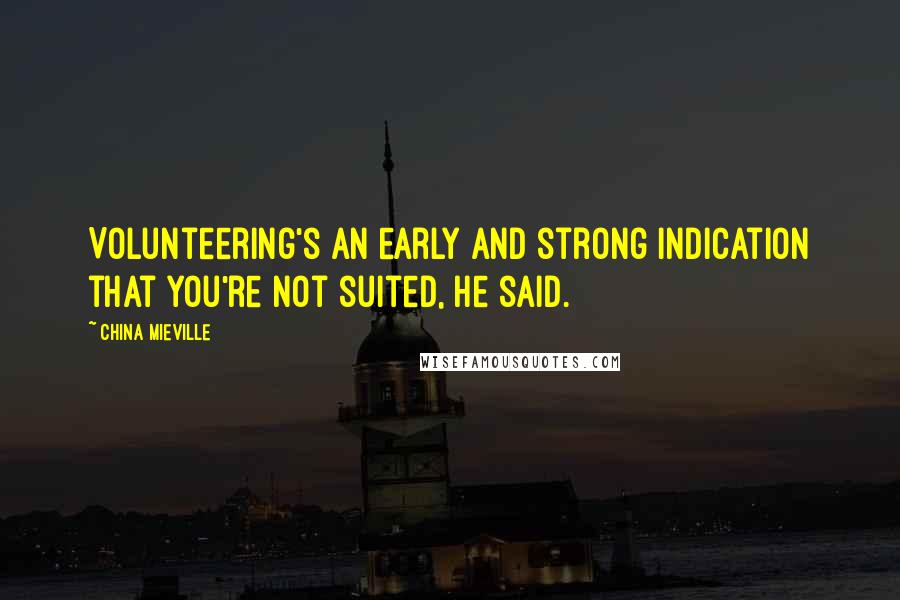 China Mieville Quotes: Volunteering's an early and strong indication that you're not suited, he said.