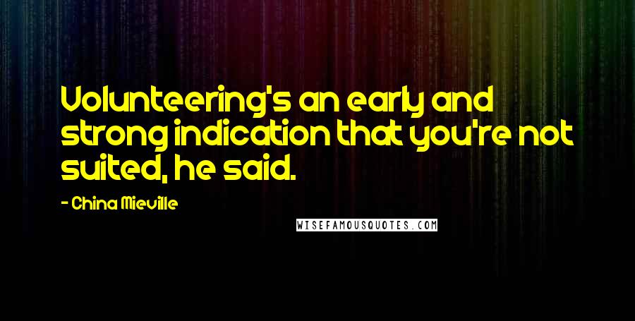 China Mieville Quotes: Volunteering's an early and strong indication that you're not suited, he said.