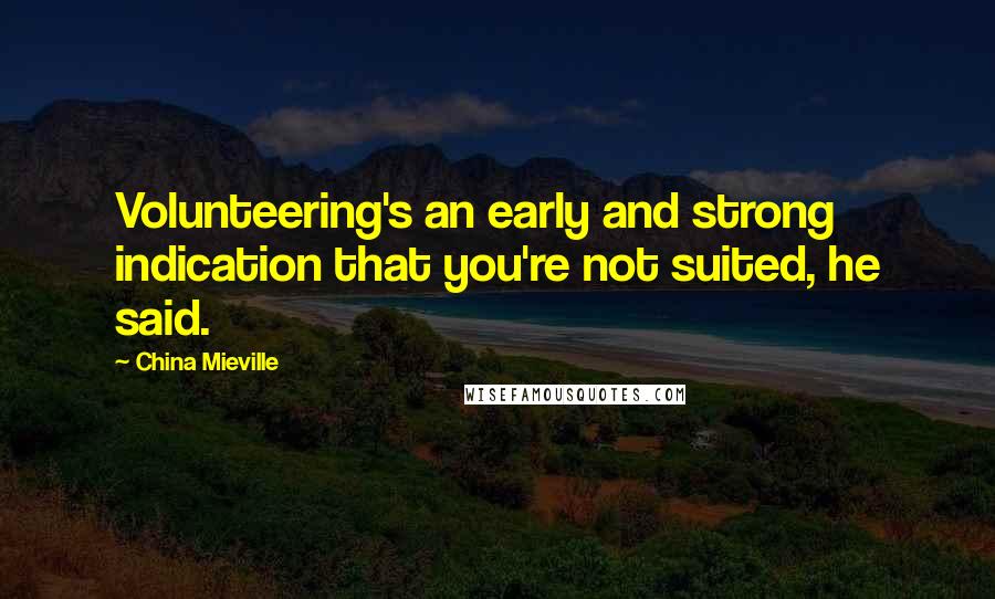 China Mieville Quotes: Volunteering's an early and strong indication that you're not suited, he said.