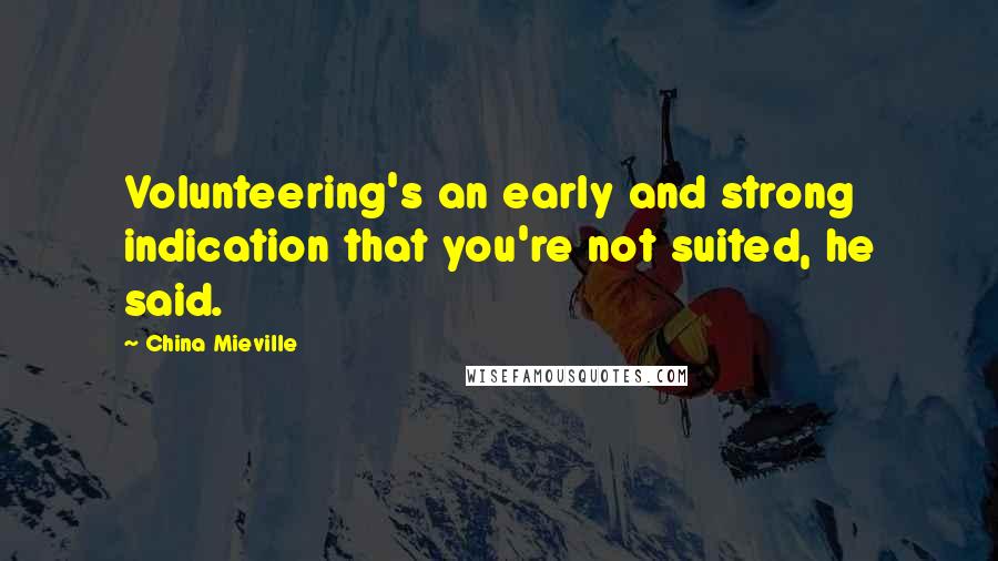 China Mieville Quotes: Volunteering's an early and strong indication that you're not suited, he said.