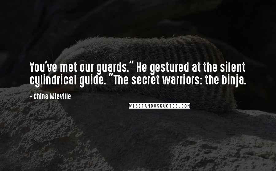China Mieville Quotes: You've met our guards." He gestured at the silent cylindrical guide. "The secret warriors: the binja.