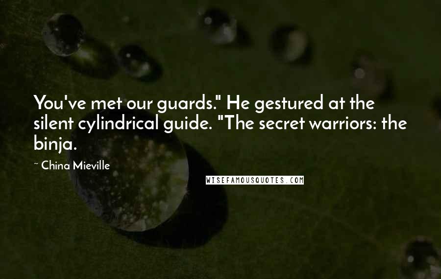 China Mieville Quotes: You've met our guards." He gestured at the silent cylindrical guide. "The secret warriors: the binja.