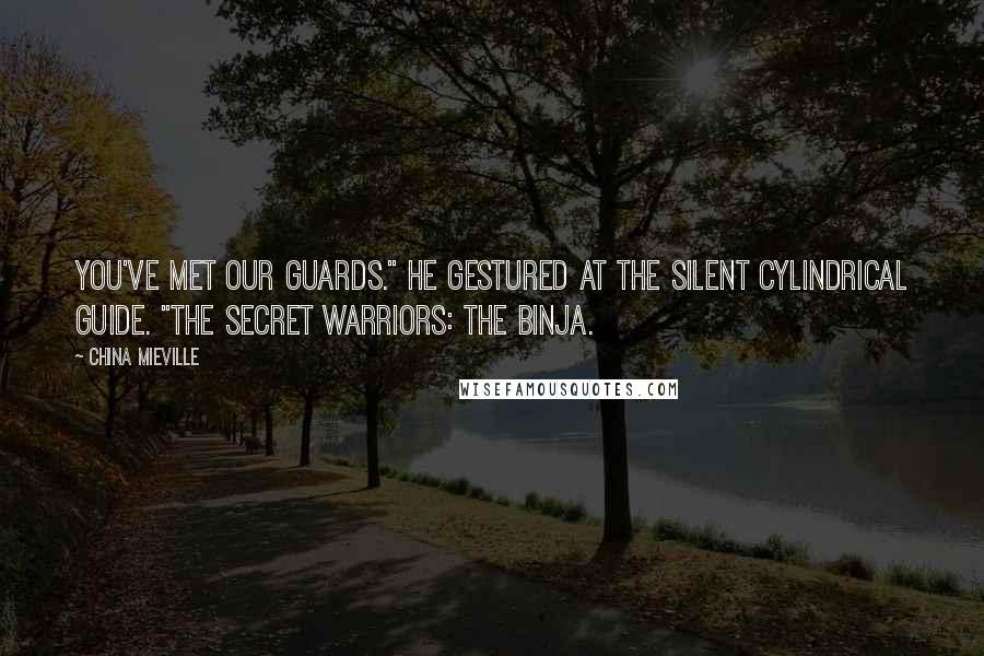China Mieville Quotes: You've met our guards." He gestured at the silent cylindrical guide. "The secret warriors: the binja.