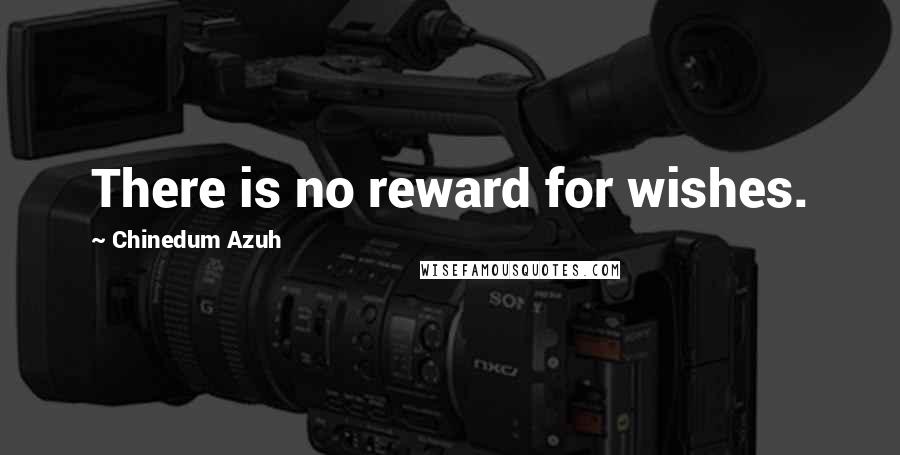 Chinedum Azuh Quotes: There is no reward for wishes.