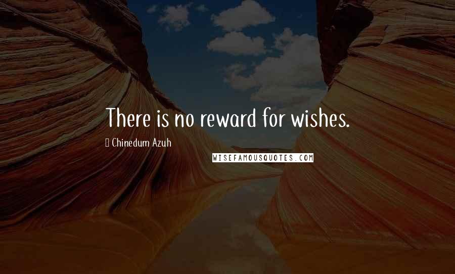 Chinedum Azuh Quotes: There is no reward for wishes.