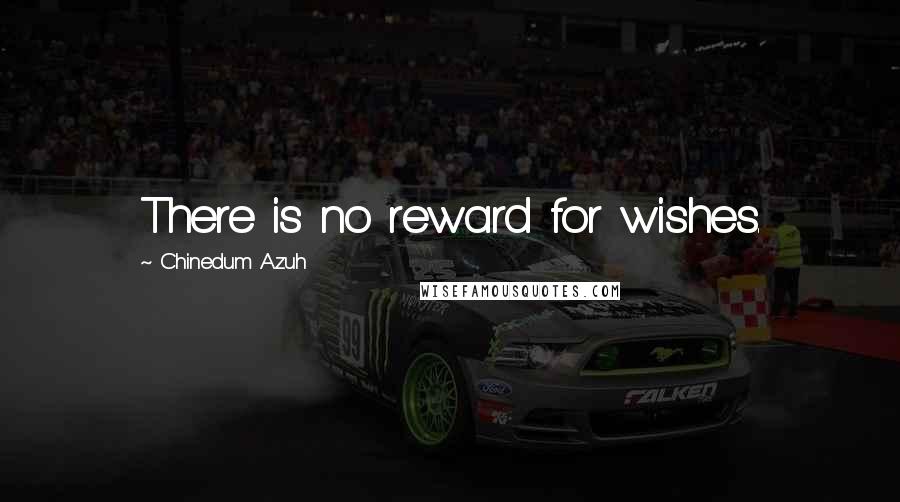 Chinedum Azuh Quotes: There is no reward for wishes.