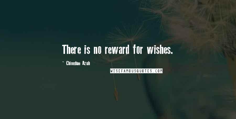 Chinedum Azuh Quotes: There is no reward for wishes.