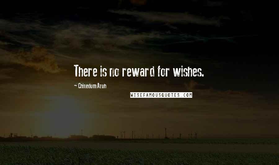 Chinedum Azuh Quotes: There is no reward for wishes.