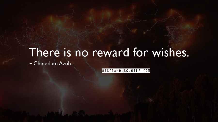 Chinedum Azuh Quotes: There is no reward for wishes.