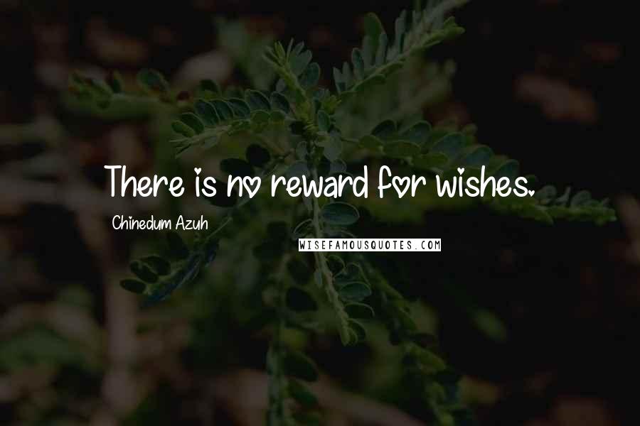 Chinedum Azuh Quotes: There is no reward for wishes.