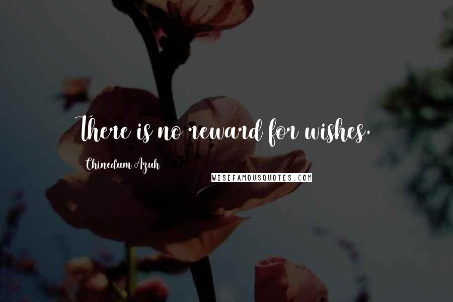 Chinedum Azuh Quotes: There is no reward for wishes.