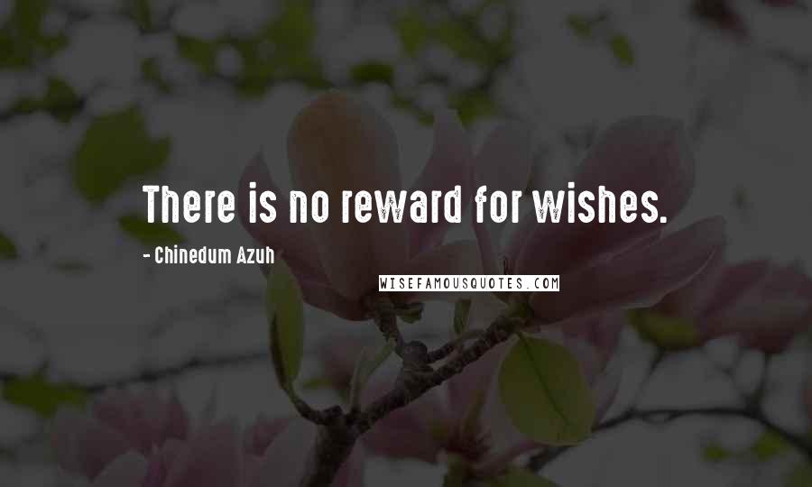 Chinedum Azuh Quotes: There is no reward for wishes.