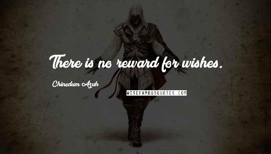 Chinedum Azuh Quotes: There is no reward for wishes.