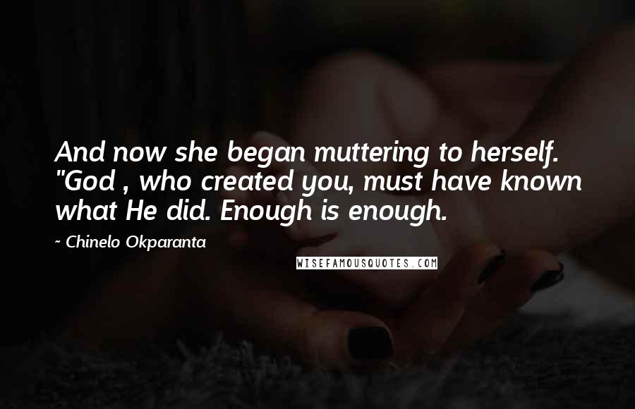 Chinelo Okparanta Quotes: And now she began muttering to herself. "God , who created you, must have known what He did. Enough is enough.