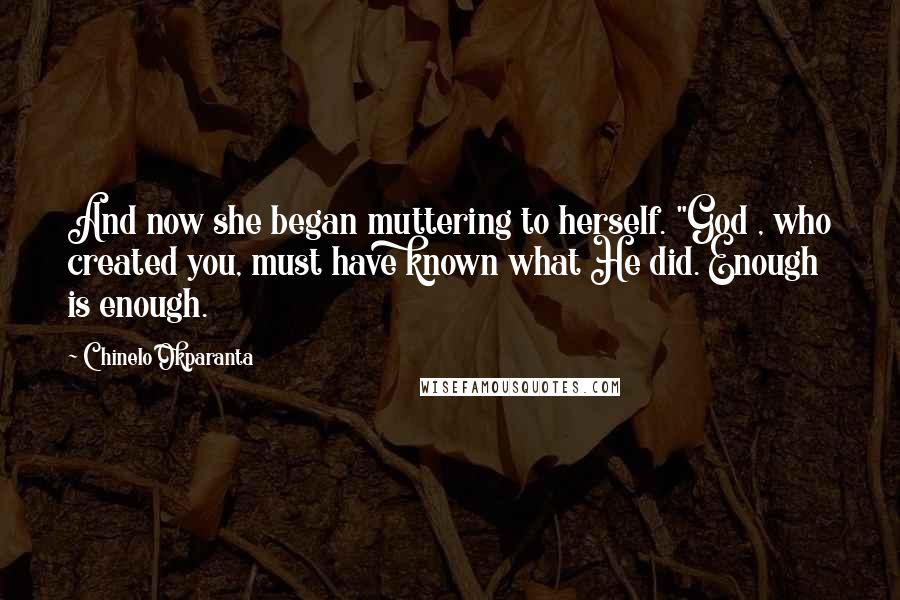 Chinelo Okparanta Quotes: And now she began muttering to herself. "God , who created you, must have known what He did. Enough is enough.