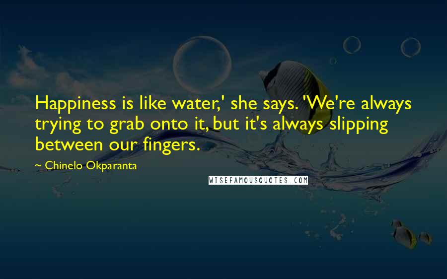 Chinelo Okparanta Quotes: Happiness is like water,' she says. 'We're always trying to grab onto it, but it's always slipping between our fingers.