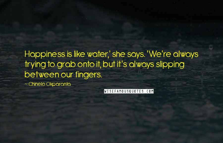 Chinelo Okparanta Quotes: Happiness is like water,' she says. 'We're always trying to grab onto it, but it's always slipping between our fingers.