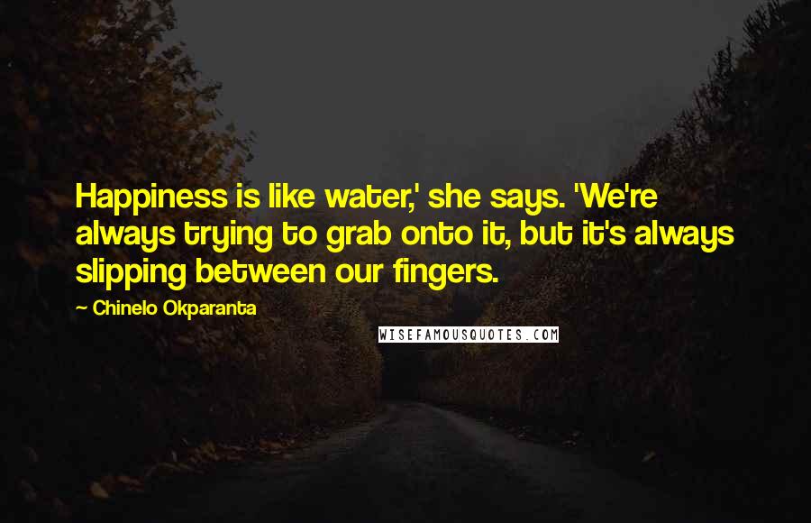 Chinelo Okparanta Quotes: Happiness is like water,' she says. 'We're always trying to grab onto it, but it's always slipping between our fingers.