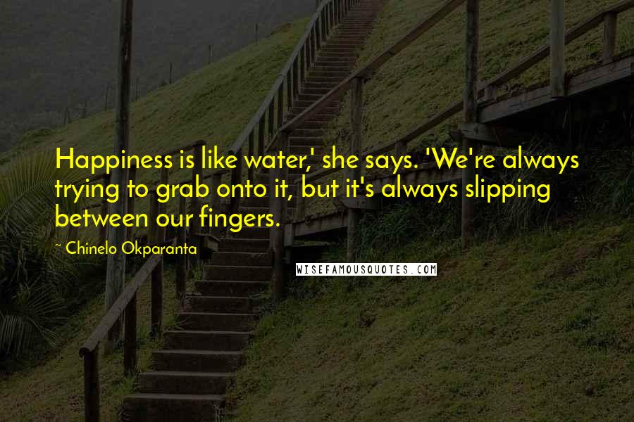 Chinelo Okparanta Quotes: Happiness is like water,' she says. 'We're always trying to grab onto it, but it's always slipping between our fingers.