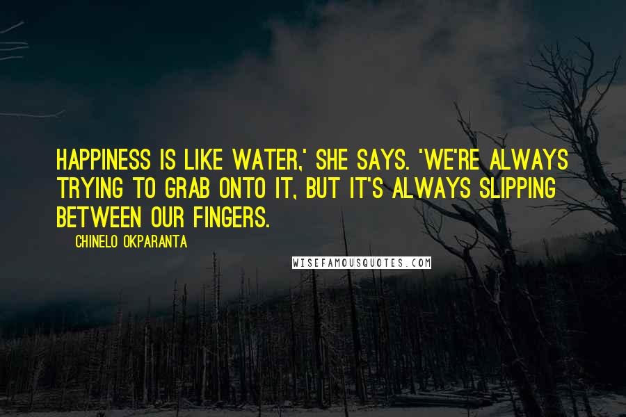 Chinelo Okparanta Quotes: Happiness is like water,' she says. 'We're always trying to grab onto it, but it's always slipping between our fingers.